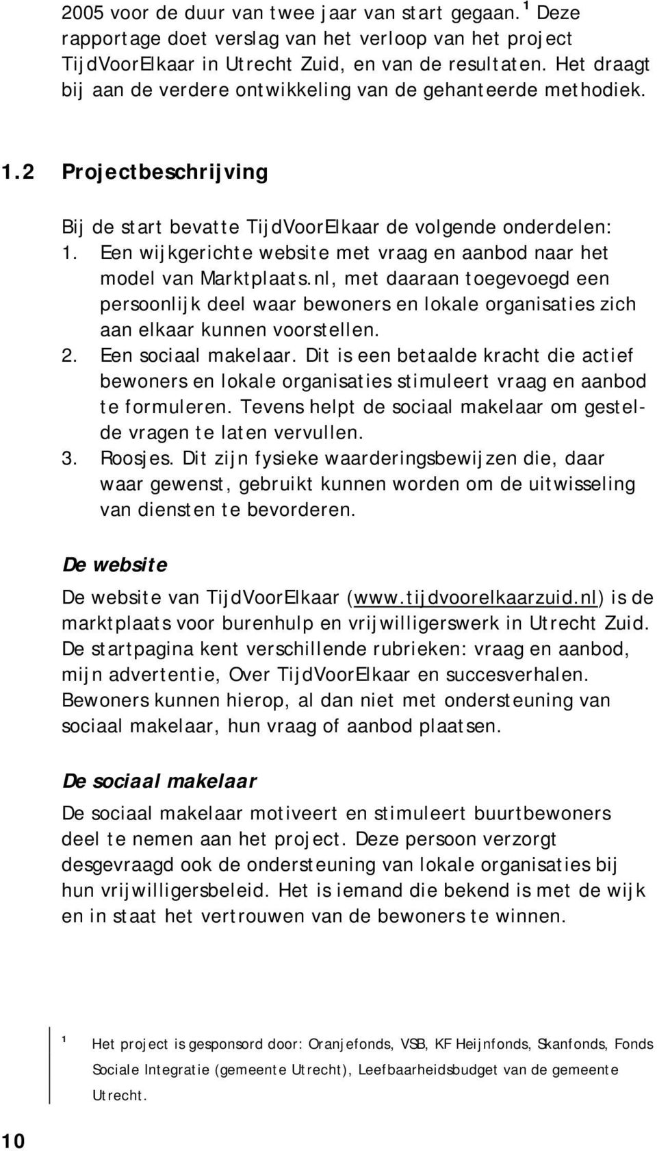 Een wijkgerichte website met vraag en aanbod naar het model van Marktplaats.nl, met daaraan toegevoegd een persoonlijk deel waar bewoners en lokale organisaties zich aan elkaar kunnen voorstellen. 2.
