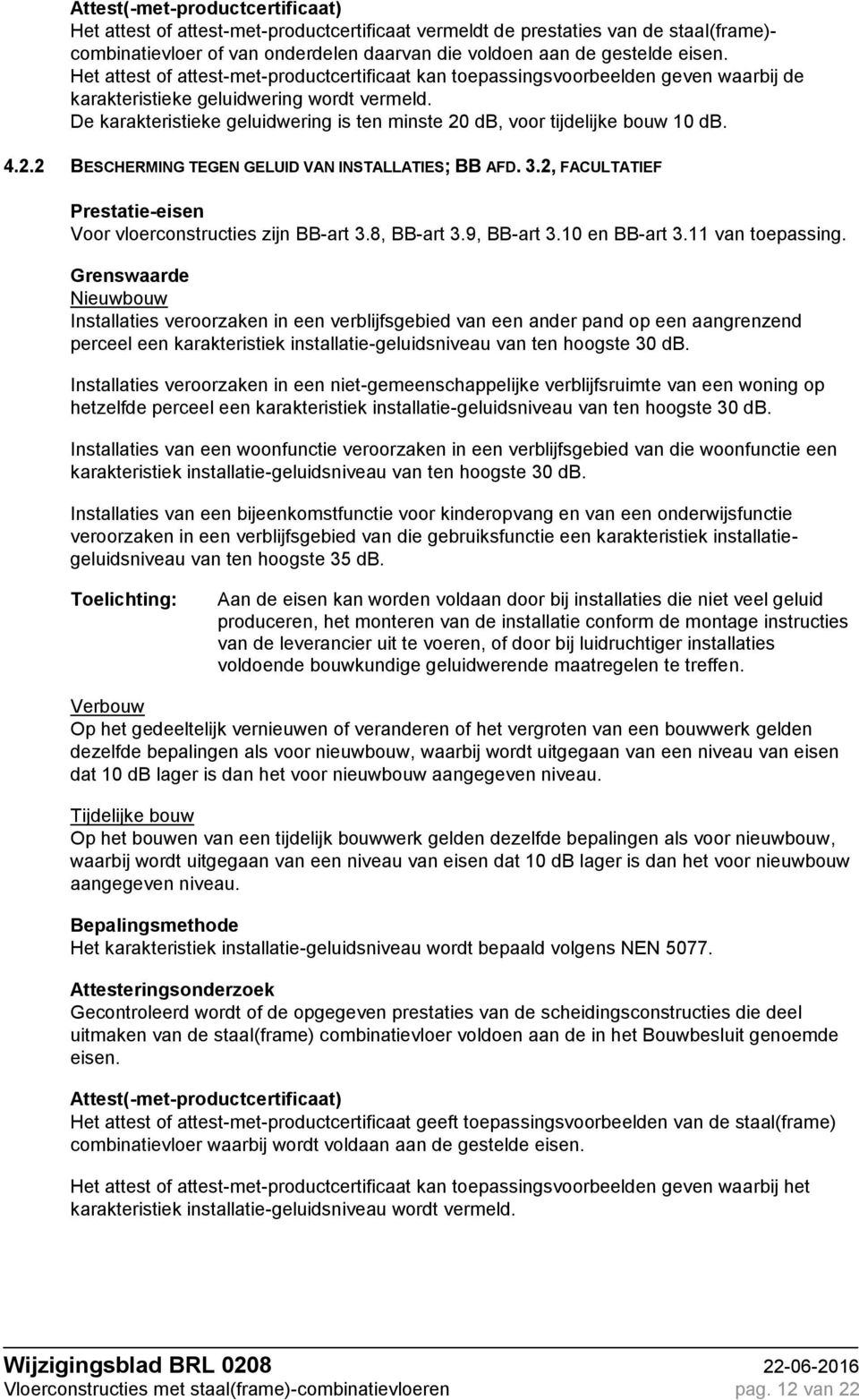 De karakteristieke geluidwering is ten minste 20 db, voor tijdelijke bouw 10 db. 4.2.2 BESCHERMING TEGEN GELUID VAN INSTALLATIES; BB AFD. 3.2, FACULTATIEF Voor vloerconstructies zijn BB-art 3.