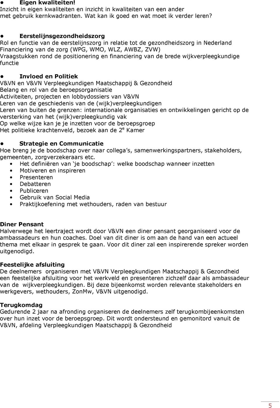 en financiering van de brede wijkverpleegkundige functie Invloed en Politiek V&VN en V&VN Verpleegkundigen Maatschappij & Gezondheid Belang en rol van de beroepsorganisatie Activiteiten, projecten en