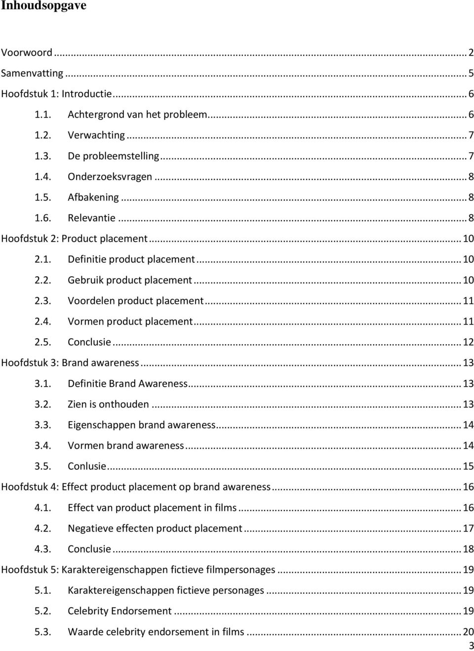 Vormen product placement... 11 2.5. Conclusie... 12 Hoofdstuk 3: Brand awareness... 13 3.1. Definitie Brand Awareness... 13 3.2. Zien is onthouden... 13 3.3. Eigenschappen brand awareness... 14 