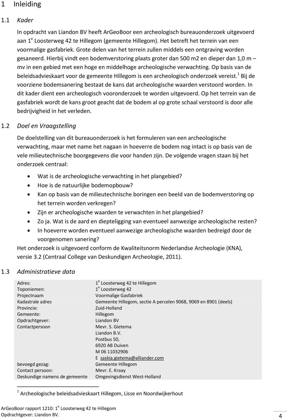 Hierbij vindt een bodemverstoring plaats groter dan 500 m2 en dieper dan 1,0 m mv in een gebied met een hoge en middelhoge archeologische verwachting.