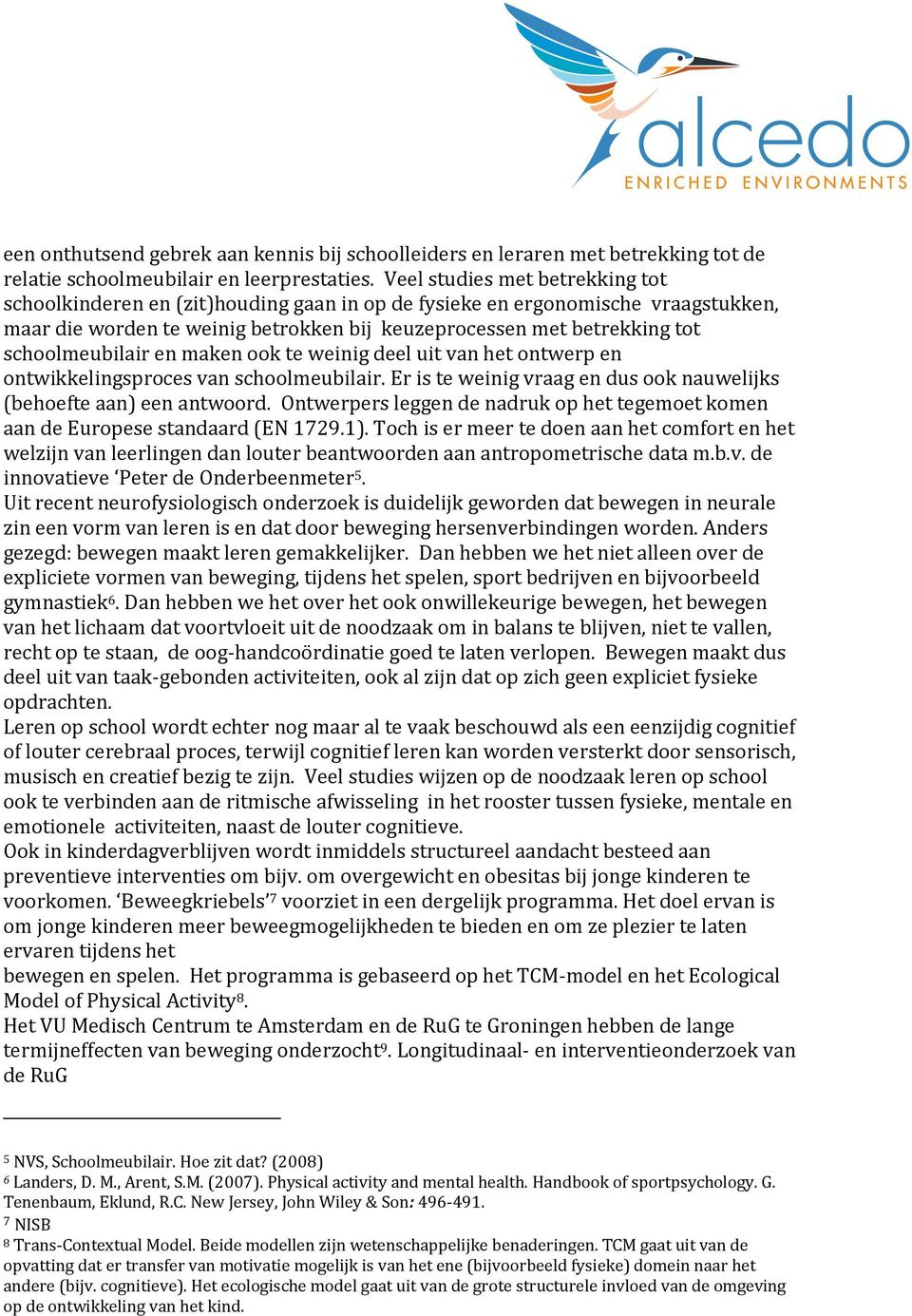 schoolmeubilair en maken ook te weinig deel uit van het ontwerp en ontwikkelingsproces van schoolmeubilair. Er is te weinig vraag en dus ook nauwelijks (behoefte aan) een antwoord.