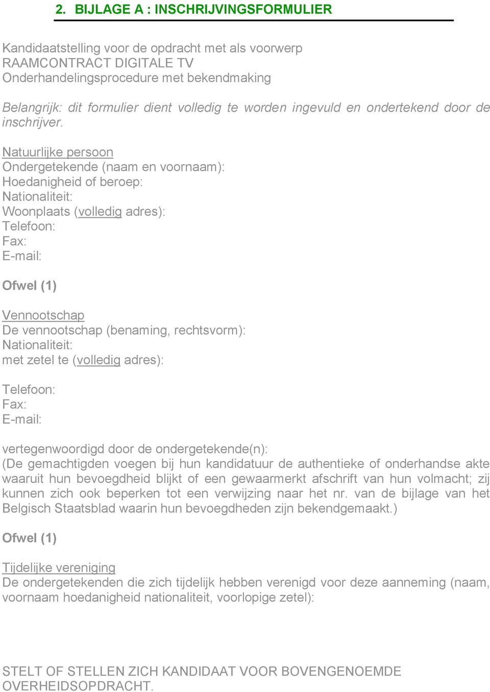 Natuurlijke persoon Ondergetekende (naam en voornaam): Hoedanigheid of beroep: Nationaliteit: Woonplaats (volledig adres): Telefoon: Fax: E-mail: Ofwel (1) Vennootschap De vennootschap (benaming,