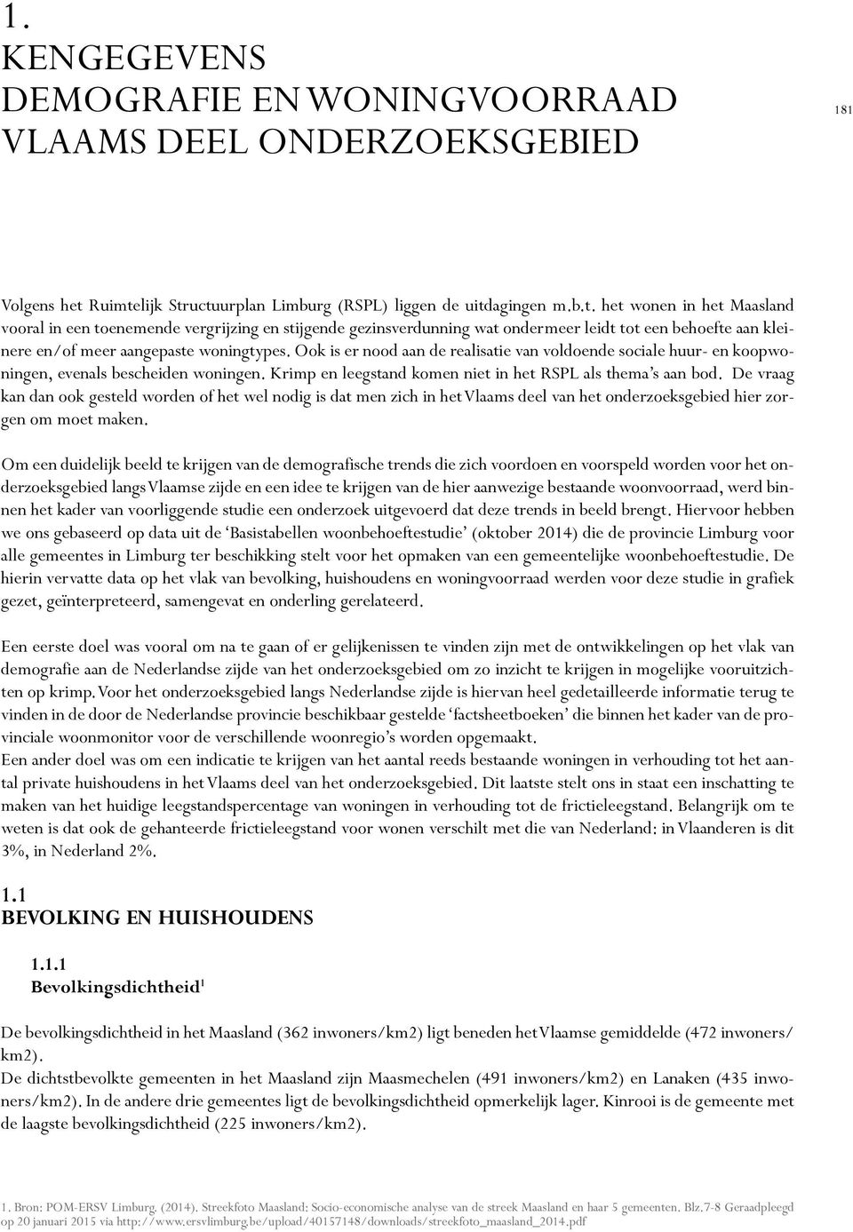 Ook is er nood aan de realisatie van voldoende sociale huur- en koopwoningen, evenals bescheiden woningen. Krimp en leegstand komen niet in het RSPL als thema s aan bod.