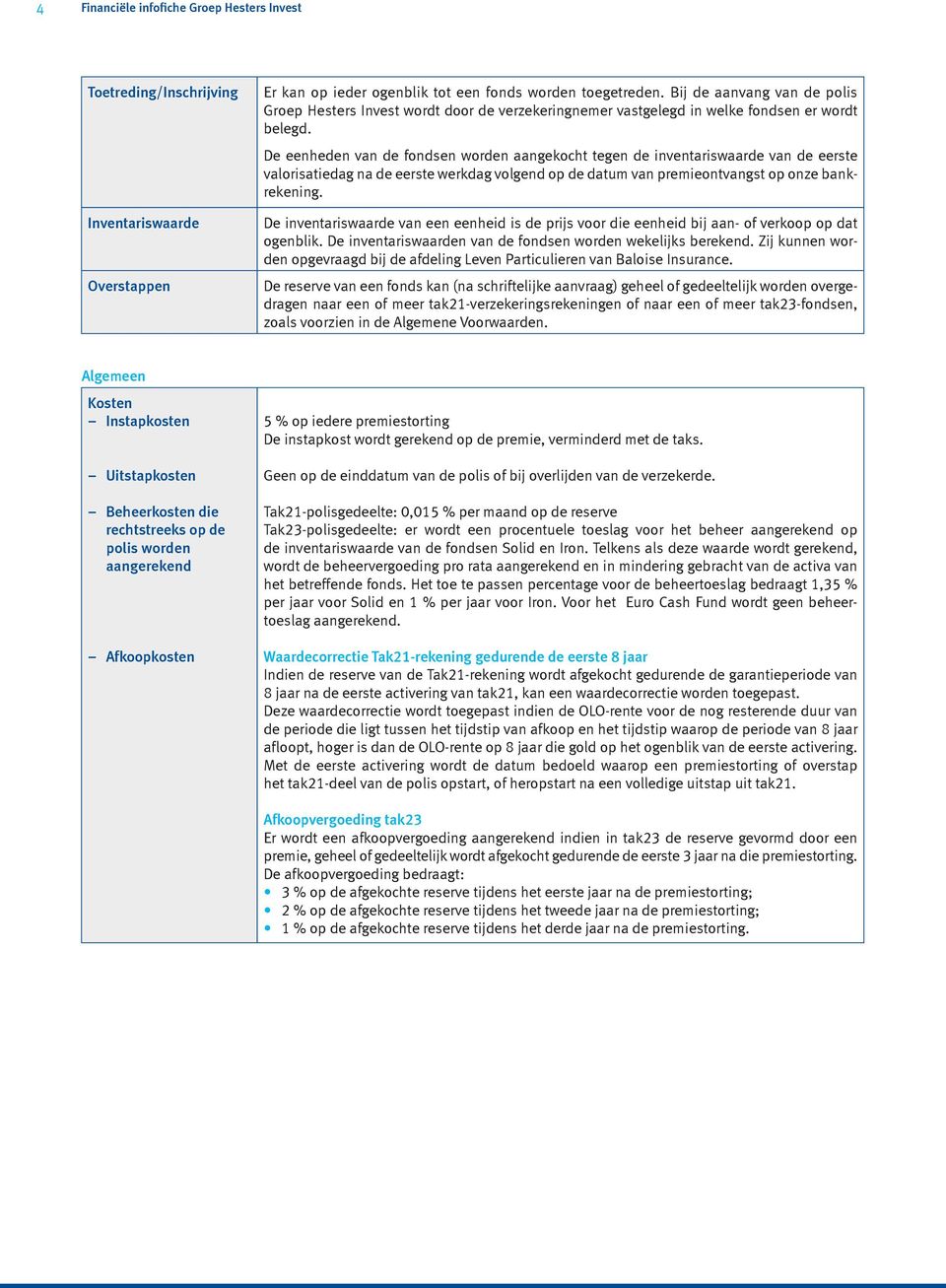 De eenheden van de fondsen worden aangekocht tegen de inventariswaarde van de eerste valorisatiedag na de eerste werkdag volgend op de datum van premieontvangst op onze bankrekening.