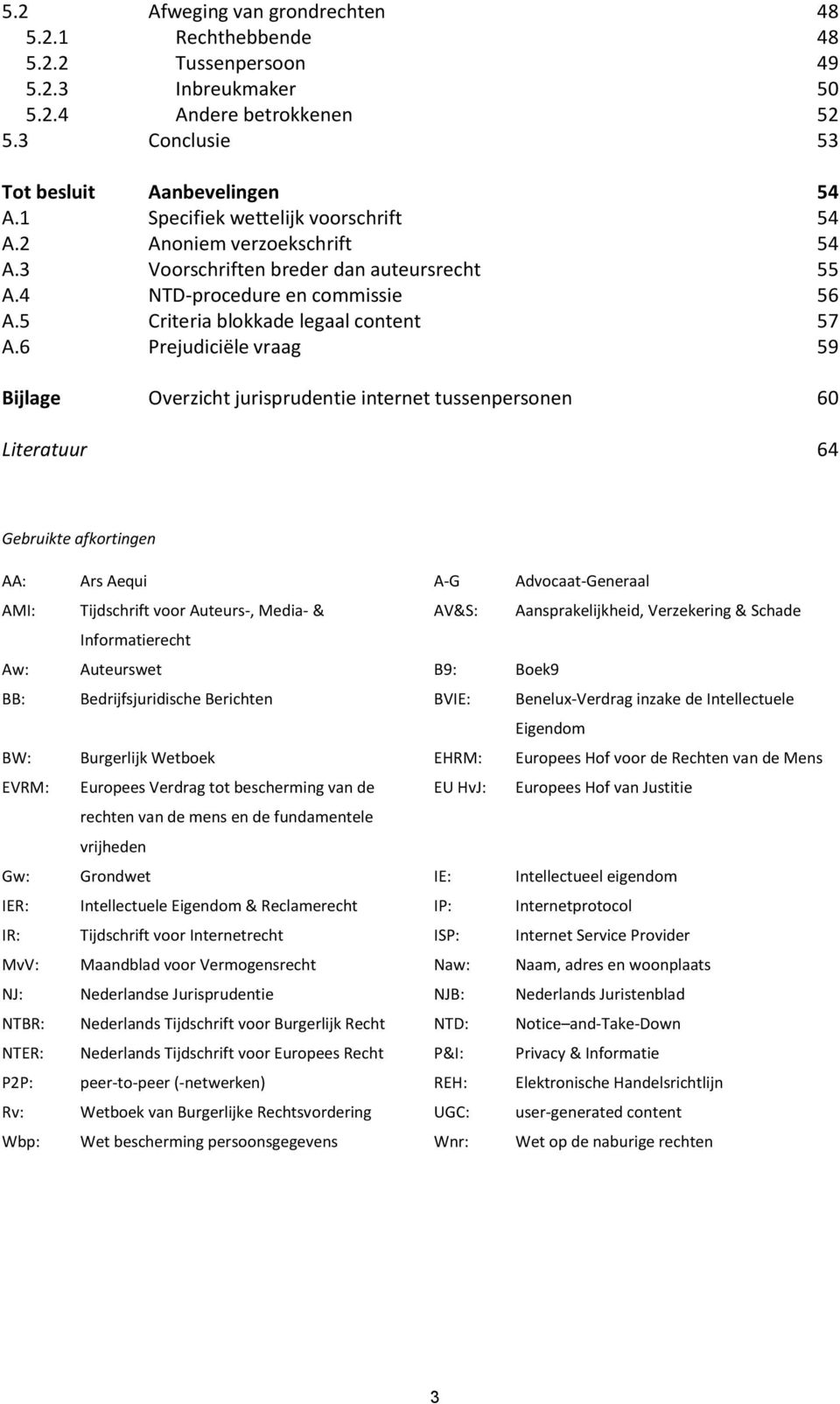 6 Prejudiciële vraag 59 Bijlage Overzicht jurisprudentie internet tussenpersonen 60 Literatuur 64 Gebruikte afkortingen AA: Ars Aequi A-G Advocaat-Generaal AMI: Tijdschrift voor Auteurs-, Media- &