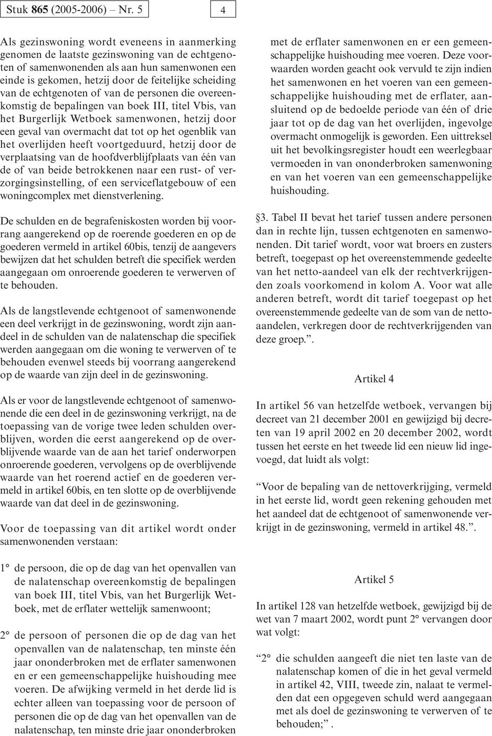 het overlijden heeft voortgeduurd, hetzij door de verplaatsing van de hoofdverblijfplaats van één van de of van beide betrokkenen naar een rust- of verzorgingsinstelling, of een serviceflatgebouw of