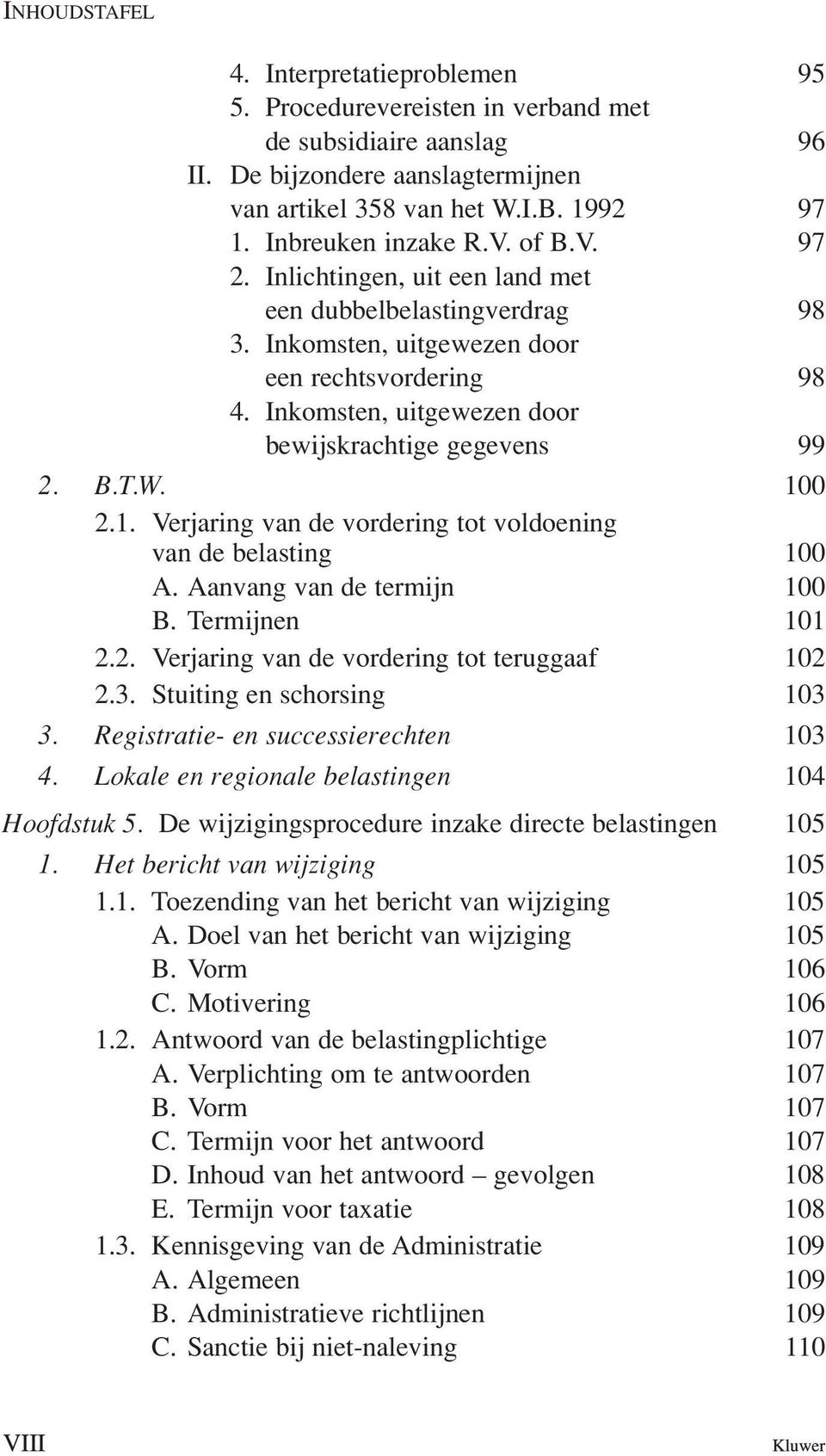 0 2.1. Verjaring van de vordering tot voldoening van de belasting 100 A. Aanvang van de termijn 100 B. Termijnen 101 2.2. Verjaring van de vordering tot teruggaaf 102 2.3. Stuiting en schorsing 103 3.