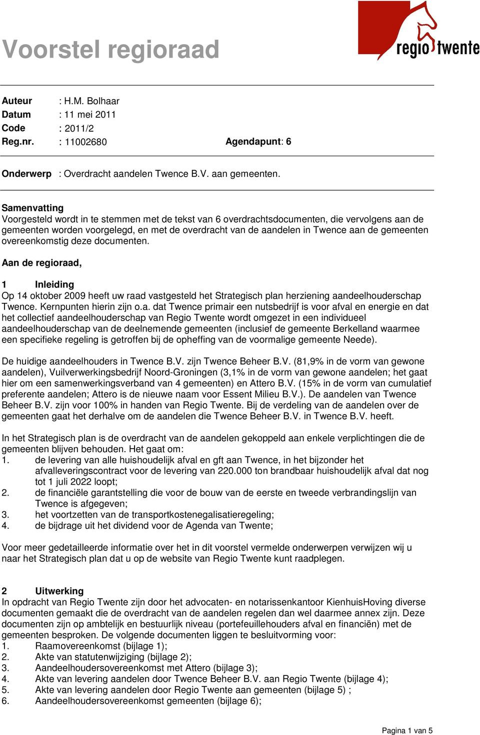 gemeenten overeenkomstig deze documenten. Aan de regioraad, 1 Inleiding Op 14 oktober 2009 heeft uw raad vastgesteld het Strategisch plan herziening aandeelhouderschap Twence.