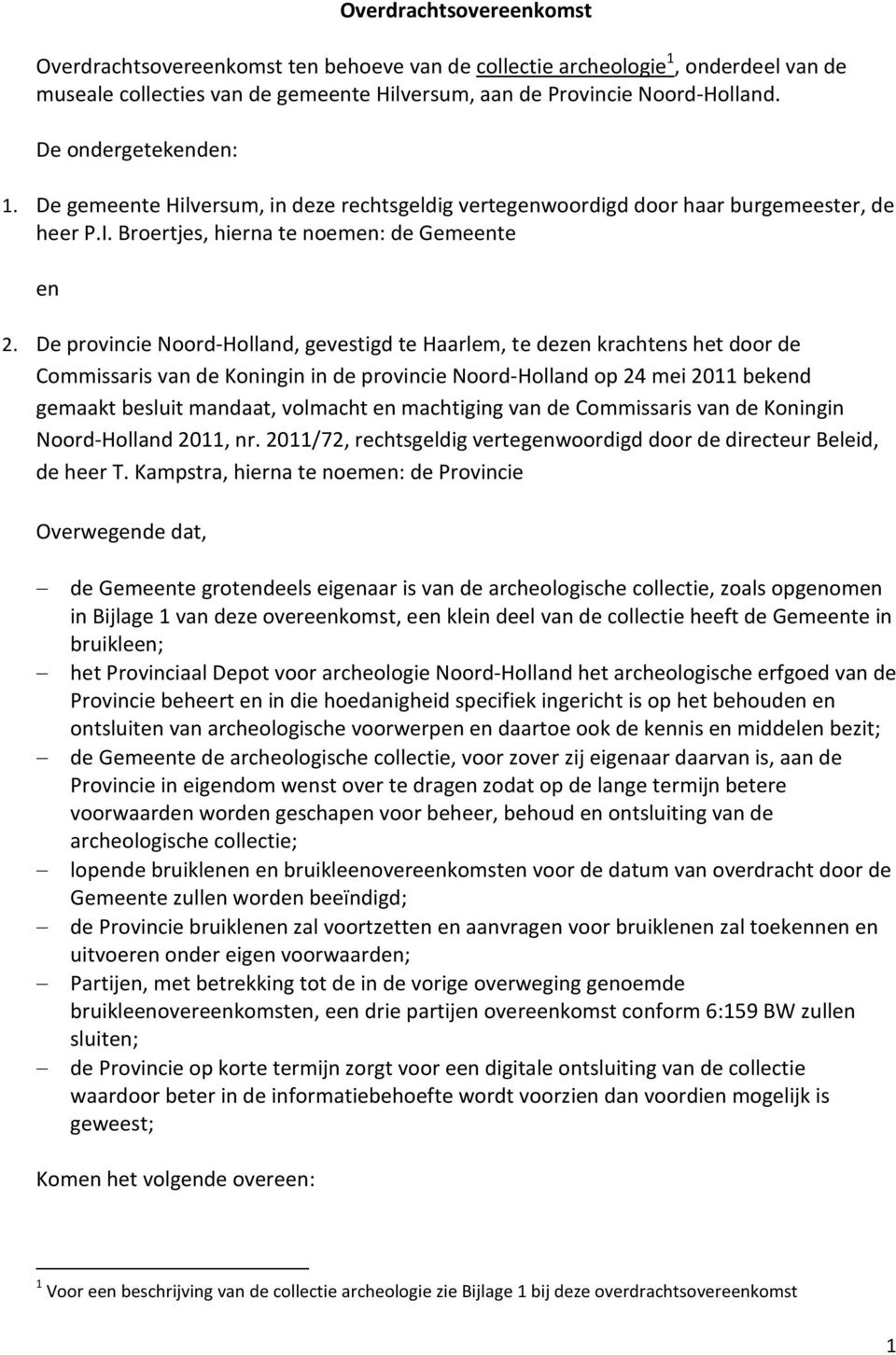 De provincie Noord-Holland, gevestigd te Haarlem, te dezen krachtens het door de Commissaris van de Koningin in de provincie Noord-Holland op 24 mei 2011 bekend gemaakt besluit mandaat, volmacht en