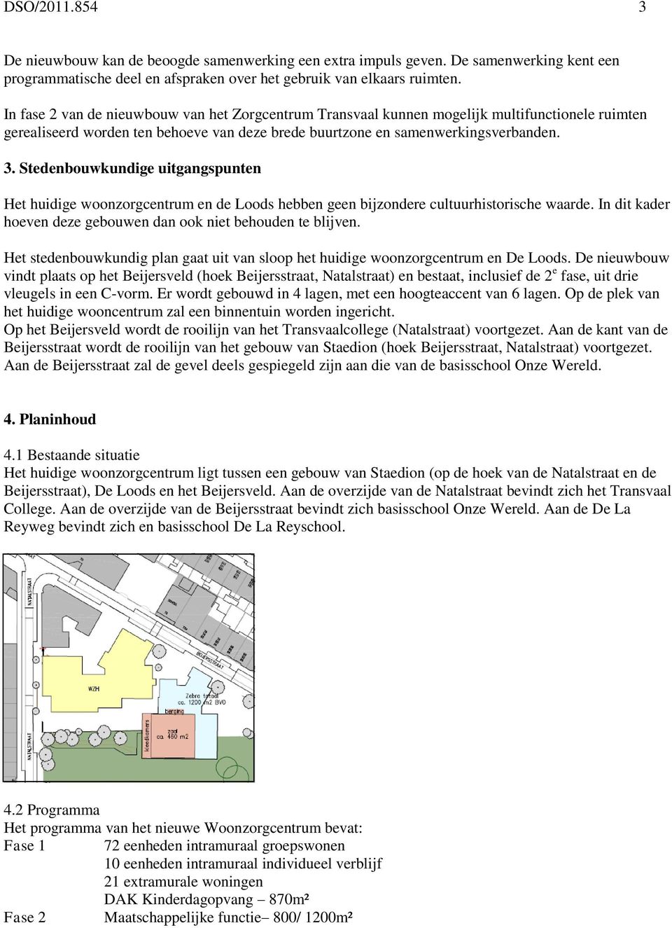 Stedenbouwkundige uitgangspunten Het huidige woonzorgcentrum en de Loods hebben geen bijzondere cultuurhistorische waarde. In dit kader hoeven deze gebouwen dan ook niet behouden te blijven.