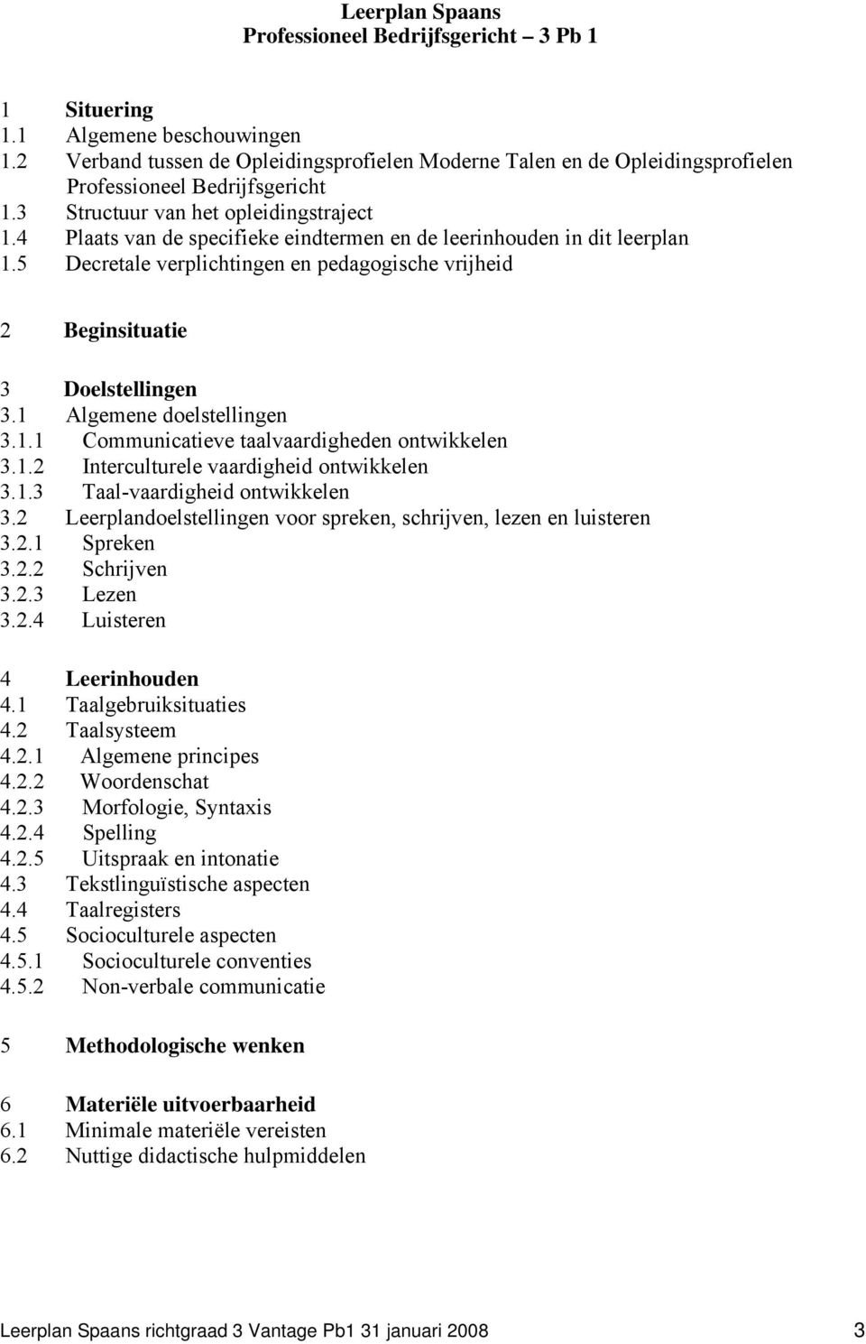 4 Plaats van de specifieke eindtermen en de leerinhouden in dit leerplan 1.5 Decretale verplichtingen en pedagogische vrijheid 2 Beginsituatie 3 Doelstellingen 3.1 Algemene doelstellingen 3.1.1 Communicatieve taalvaardigheden ontwikkelen 3.