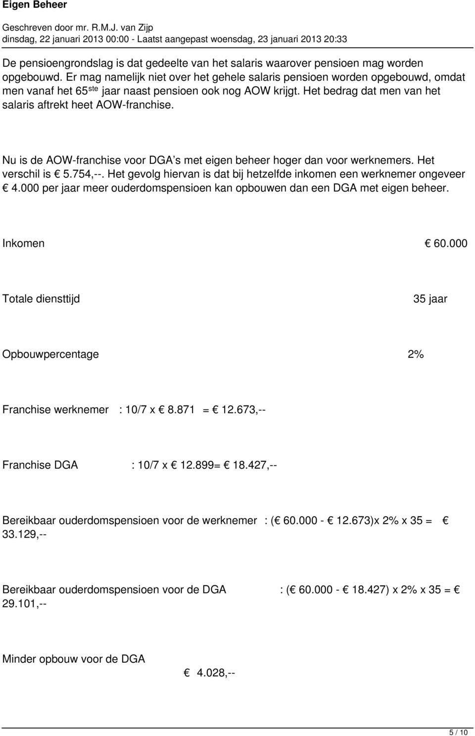 Het bedrag dat men van het salaris aftrekt heet AOW-franchise. Nu is de AOW-franchise voor DGA s met eigen beheer hoger dan voor werknemers. Het verschil is 5.754,--.