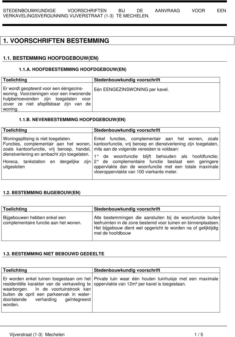 NEVENBESTEMMING HOOFDGEBOUW(EN) Woningsplitsing is niet toegelaten. Functies, complementair aan het wonen, zoals kantoorfunctie, vrij beroep, handel, dienstverlening en ambacht zijn toegelaten.