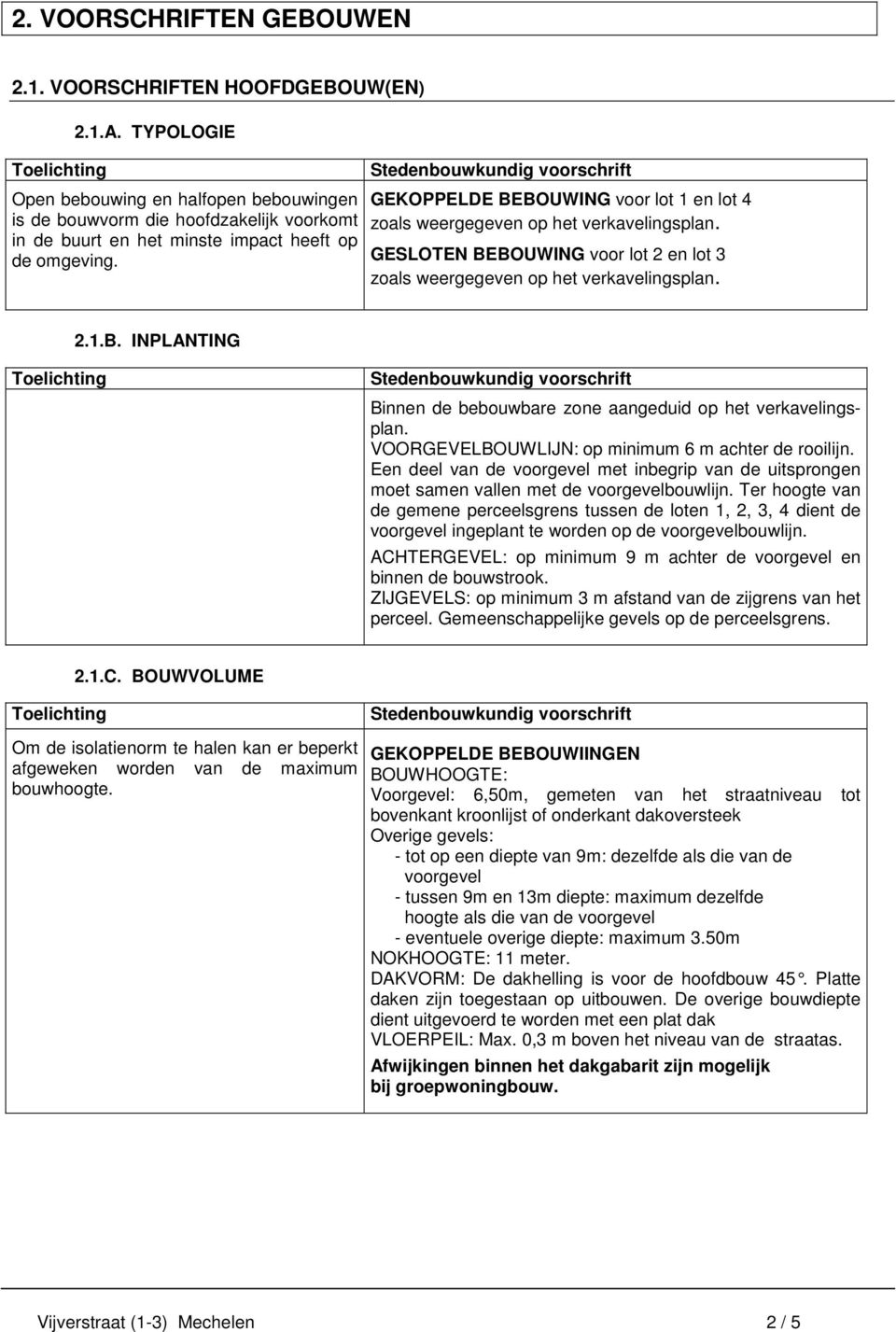 GEKOPPELDE BEBOUWING voor lot 1 en lot 4 zoals weergegeven op het verkavelingsplan. GESLOTEN BEBOUWING voor lot 2 en lot 3 zoals weergegeven op het verkavelingsplan. 2.1.B. INPLANTING Binnen de bebouwbare zone aangeduid op het verkavelingsplan.