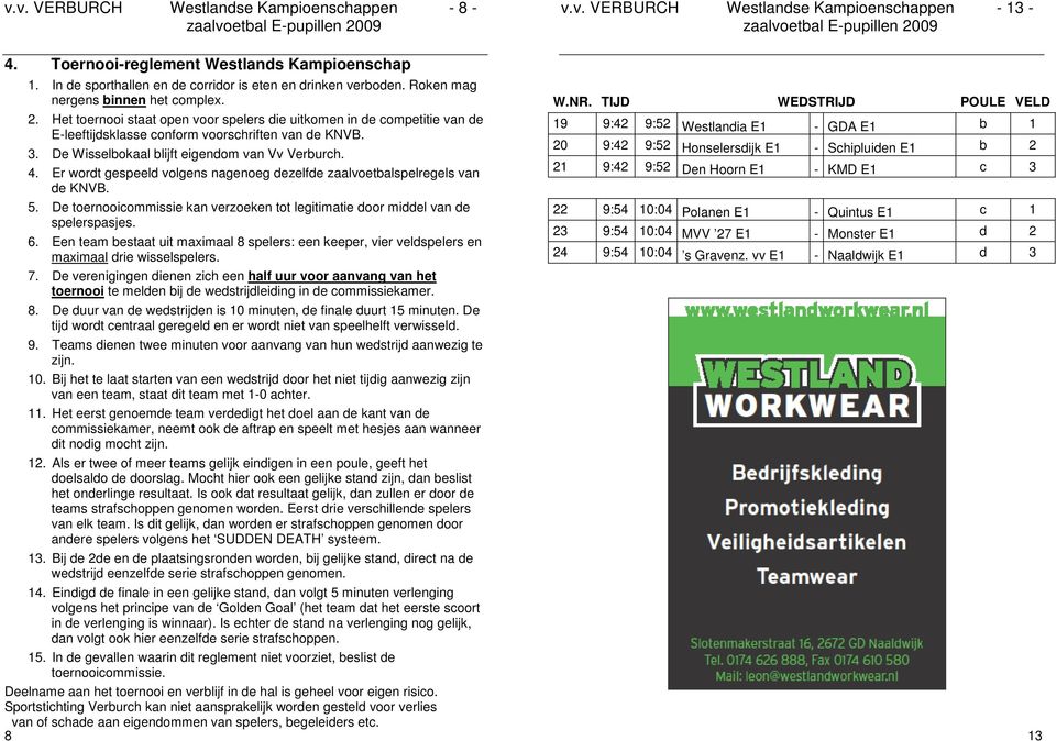 Er wordt gespeeld volgens nagenoeg dezelfde zaalvoetbalspelregels van de KNVB. 5. De toernooicommissie kan verzoeken tot legitimatie door middel van de spelerspasjes. 6.