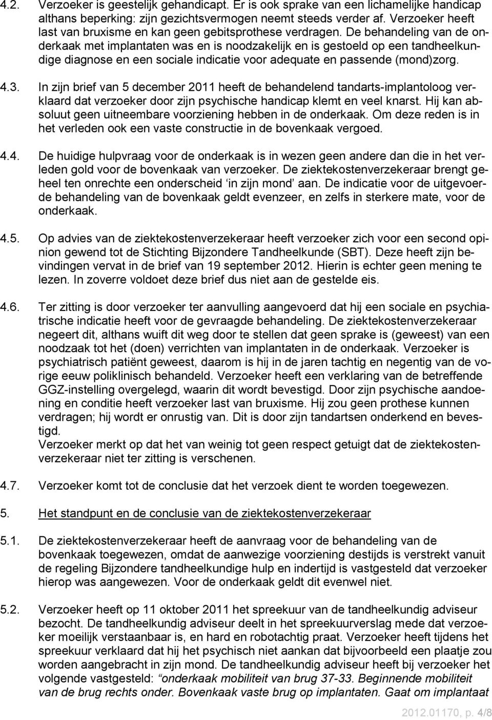 De behandeling van de onderkaak met implantaten was en is noodzakelijk en is gestoeld op een tandheelkundige diagnose en een sociale indicatie voor adequate en passende (mond)zorg. 4.3.