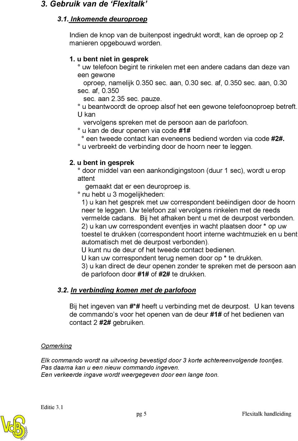 35 sec. pauze. u beantwoordt de oproep alsof het een gewone telefoonoproep betreft. U kan vervolgens spreken met de persoon aan de parlofoon.