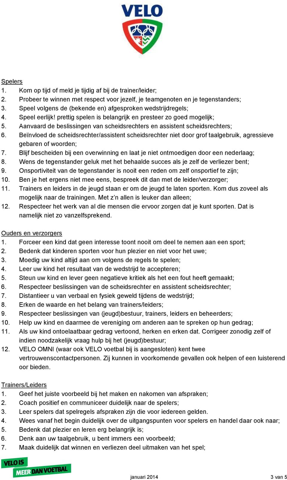 Aanvaard de beslissingen van scheidsrechters en assistent scheidsrechters; 6. Beïnvloed de scheidsrechter/assistent scheidsrechter niet door grof taalgebruik, agressieve gebaren of woorden; 7.