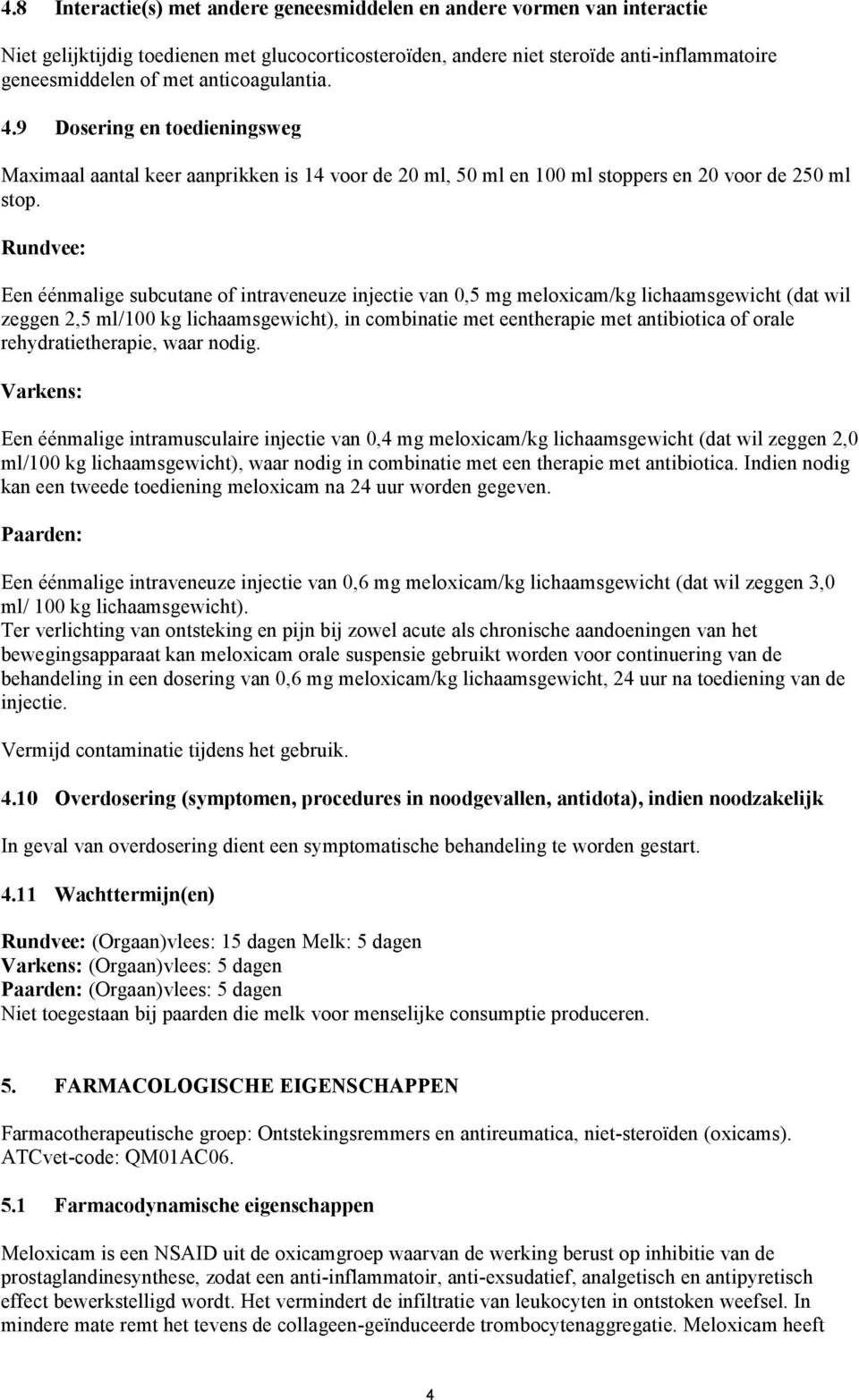 Rundvee: Een éénmalige subcutane of intraveneuze injectie van 0,5 mg meloxicam/kg lichaamsgewicht (dat wil zeggen 2,5 ml/100 kg lichaamsgewicht), in combinatie met eentherapie met antibiotica of