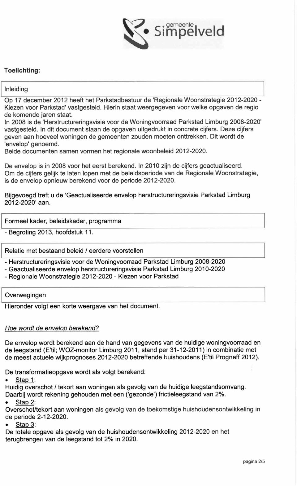 In dit document staan de opgaven uitgedrukt in concrete cijfers. Deze cijfers geven aan hoeveel woningen de gemeenten zouden moeten onttrekken. Dit wordt de envelop genoemd.