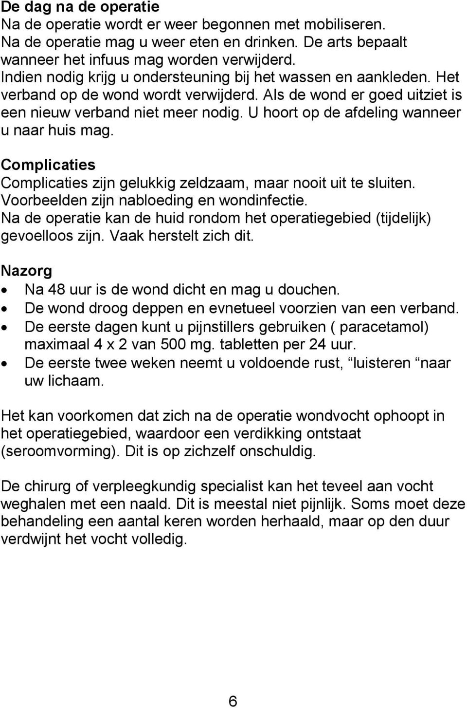 U hoort op de afdeling wanneer u naar huis mag. Complicaties Complicaties zijn gelukkig zeldzaam, maar nooit uit te sluiten. Voorbeelden zijn nabloeding en wondinfectie.