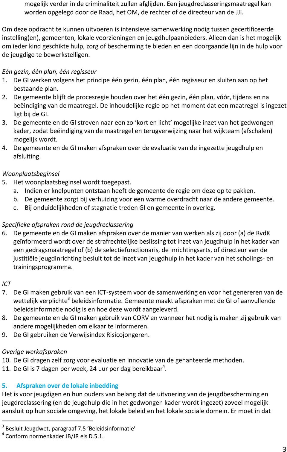 Alleen dan is het mogelijk om ieder kind geschikte hulp, zorg of bescherming te bieden en een doorgaande lijn in de hulp voor de jeugdige te bewerkstelligen. Eén gezin, één plan, één regisseur 1.