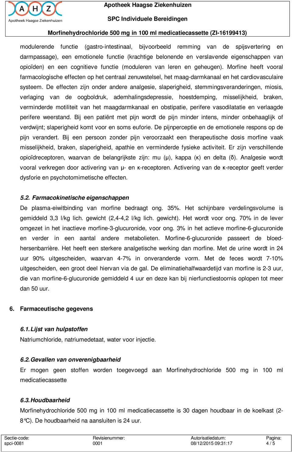 De effecten zijn onder andere analgesie, slaperigheid, stemmingsveranderingen, miosis, verlaging van de oogboldruk, ademhalingsdepressie, hoestdemping, misselijkheid, braken, verminderde motiliteit