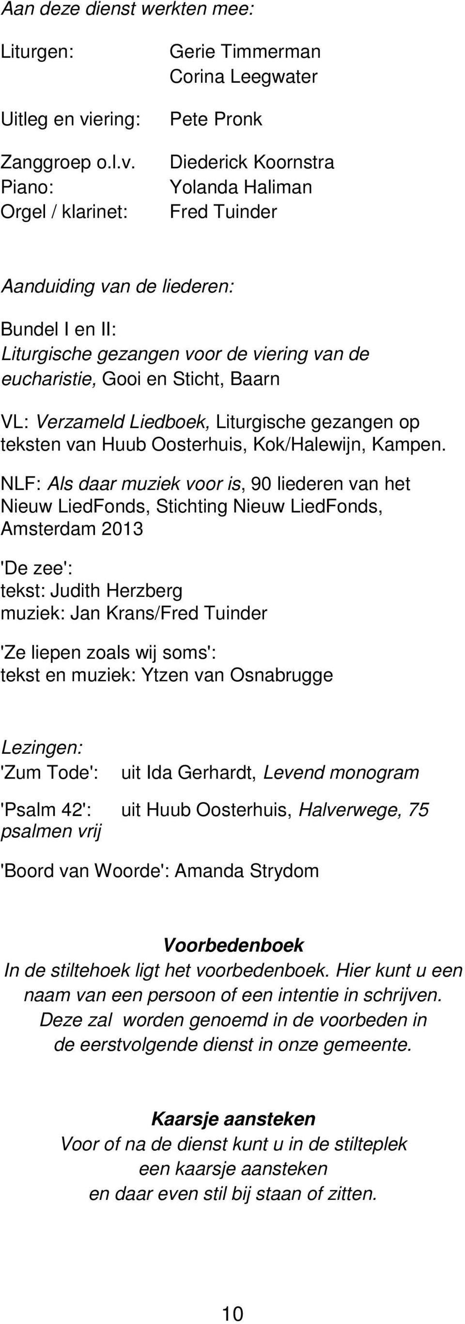 Piano: Orgel / klarinet: Gerie Timmerman Corina Leegwater Pete Pronk Diederick Koornstra Yolanda Haliman Fred Tuinder Aanduiding van de liederen: Bundel I en II: Liturgische gezangen voor de viering