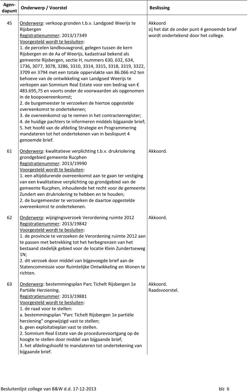 3318, 3319, 3322, 3709 en 3794 met een totale oppervlakte van 86.066 m2 ten behoeve van de ontwikkeling van Landgoed Weerijs te verkopen aan Somnium Real Estate voor een bedrag van 483.