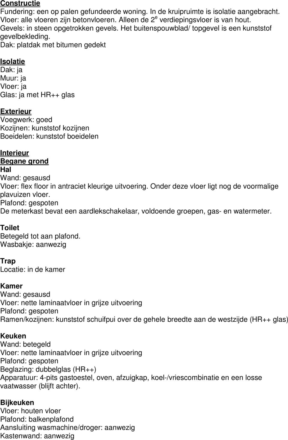 Dak: platdak met bitumen gedekt Isolatie Dak: ja Muur: ja Vloer: ja Glas: ja met HR++ glas Exterieur Voegwerk: goed Kozijnen: kunststof kozijnen Boeidelen: kunststof boeidelen Interieur Begane grond