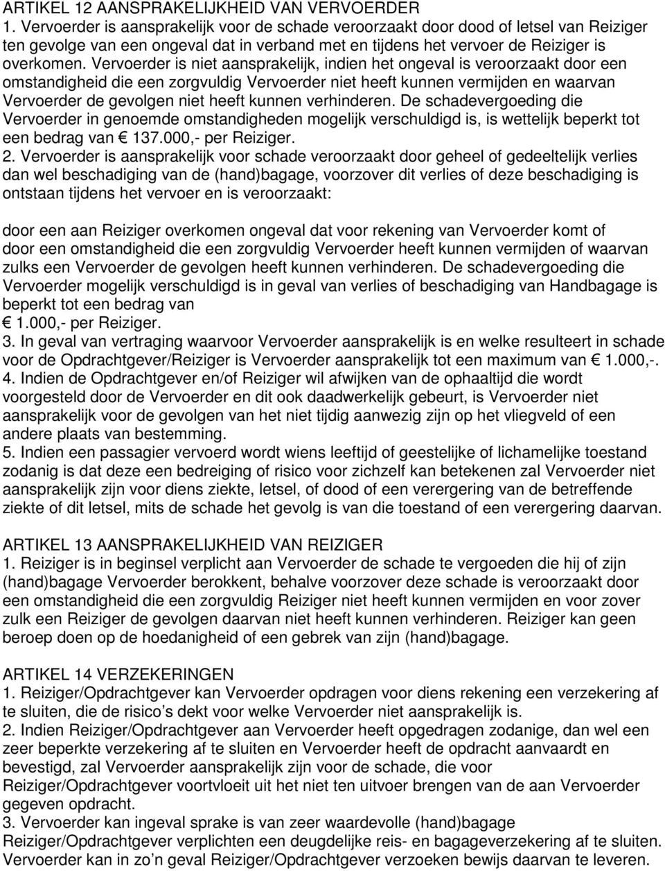 Vervoerder is niet aansprakelijk, indien het ongeval is veroorzaakt door een omstandigheid die een zorgvuldig Vervoerder niet heeft kunnen vermijden en waarvan Vervoerder de gevolgen niet heeft