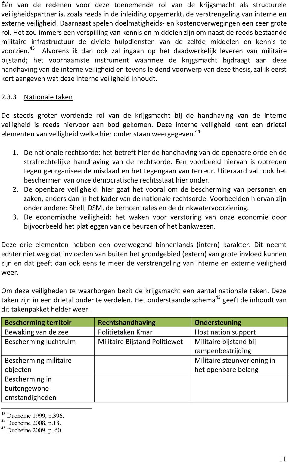 Het zou immers een verspilling van kennis en middelen zijn om naast de reeds bestaande militaire infrastructuur de civiele hulpdiensten van de zelfde middelen en kennis te voorzien.