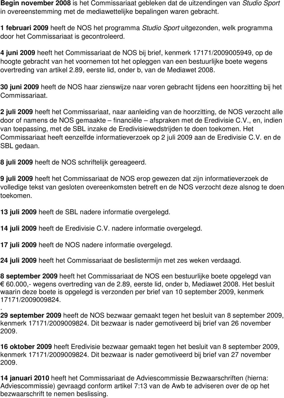 4 juni 2009 heeft het Commissariaat de NOS bij brief, kenmerk 17171/2009005949, op de hoogte gebracht van het voornemen tot het opleggen van een bestuurlijke boete wegens overtreding van artikel 2.