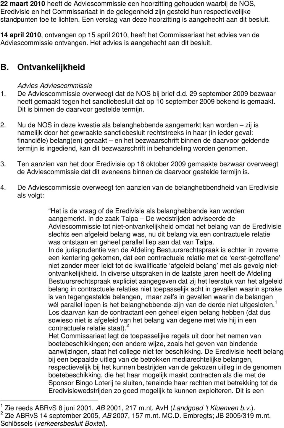 Het advies is aangehecht aan dit besluit. B. Ontvankelijkheid Advies Adviescommissie 1. De Adviescommissie overweegt dat de NOS bij brief d.d. 29 september 2009 bezwaar heeft gemaakt tegen het sanctiebesluit dat op 10 september 2009 bekend is gemaakt.