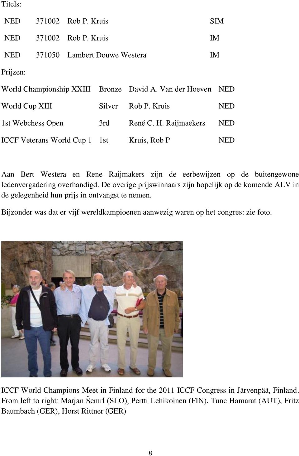 Raijmaekers NED ICCF Veterans World Cup 1 1st Kruis, Rob P NED Aan Bert Westera en Rene Raijmakers zijn de eerbewijzen op de buitengewone ledenvergadering overhandigd.