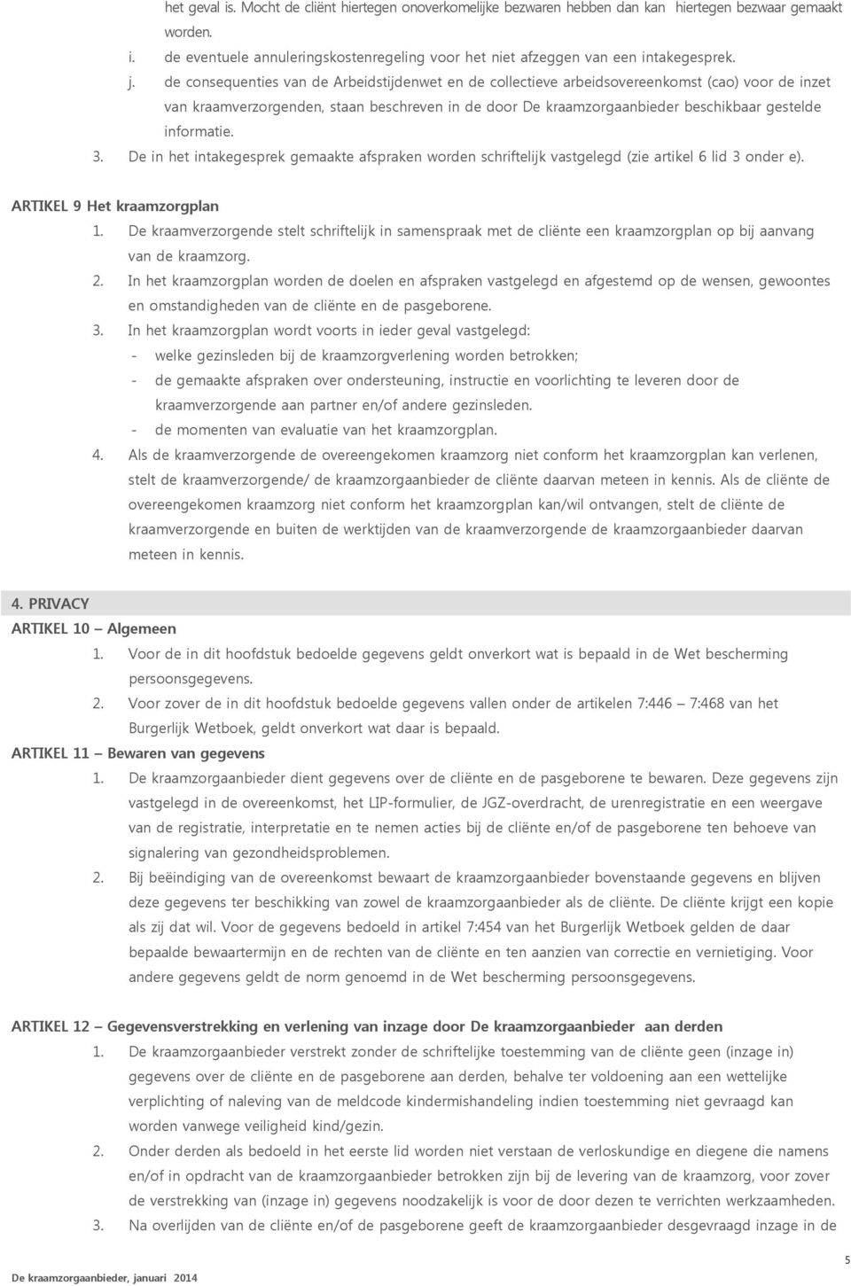 informatie. 3. De in het intakegesprek gemaakte afspraken worden schriftelijk vastgelegd (zie artikel 6 lid 3 onder e). ARTIKEL 9 Het kraamzorgplan 1.
