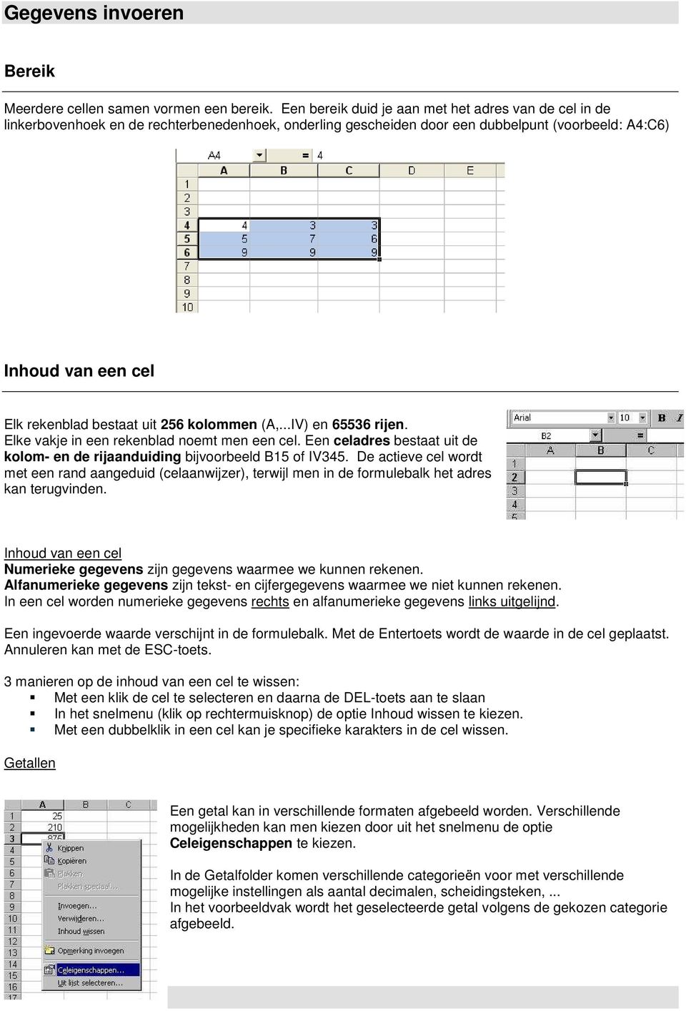 uit 256 kolommen (A,...IV) en 65536 rijen. Elke vakje in een rekenblad noemt men een cel. Een celadres bestaat uit de kolom- en de rijaanduiding bijvoorbeeld B15 of IV345.