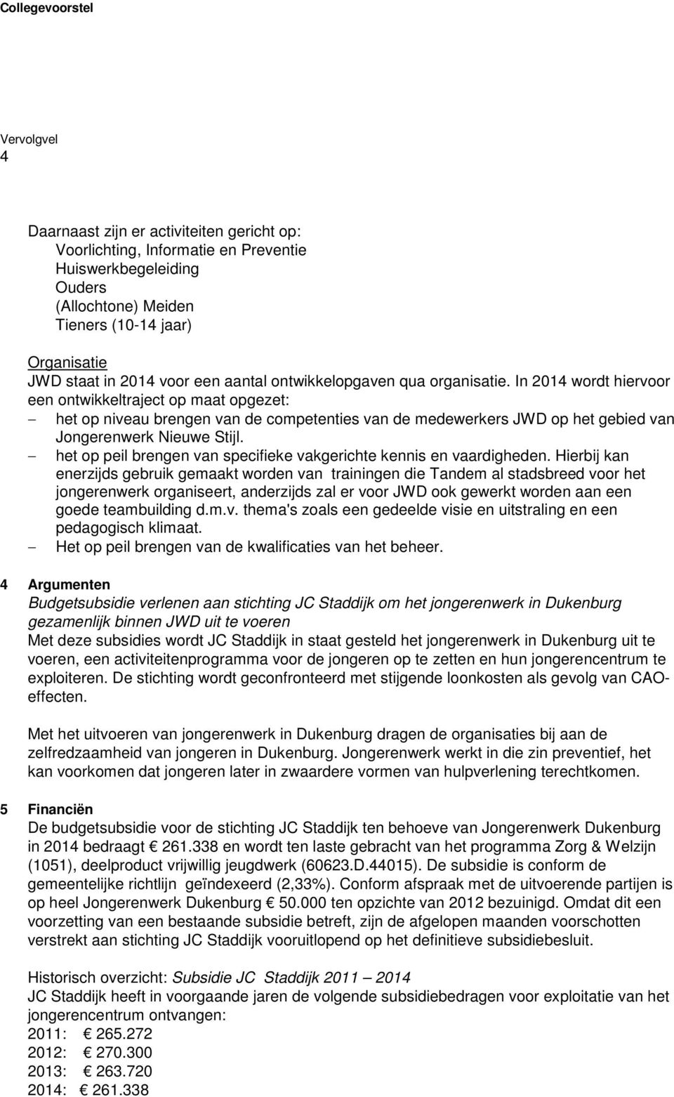 In 2014 wordt hiervoor een ontwikkeltraject op maat opgezet: het op niveau brengen van de competenties van de medewerkers JWD op het gebied van Jongerenwerk Nieuwe Stijl.
