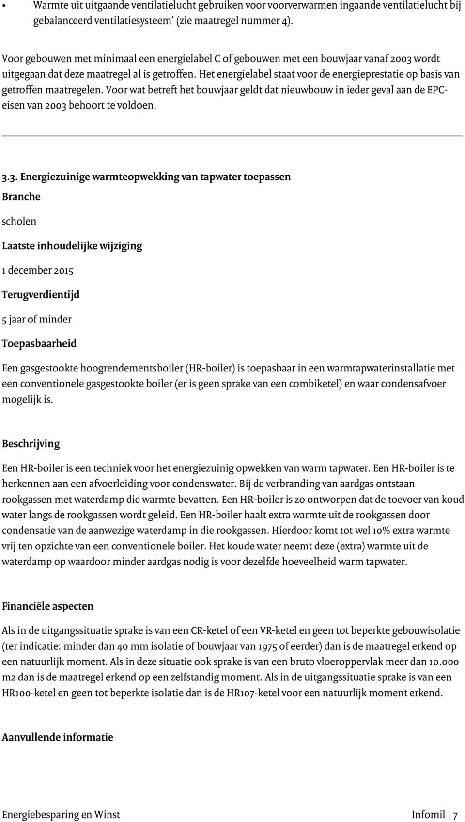 Het energielabel staat voor de energieprestatie op basis van getroffen maatregelen. Voor wat betreft het bouwjaar geldt dat nieuwbouw in ieder geval aan de EPCeisen van 2003 