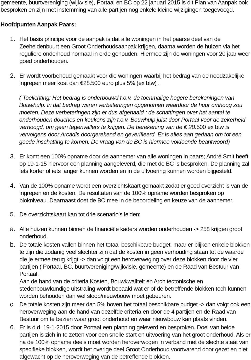 Het basis principe voor de aanpak is dat alle woningen in het paarse deel van de Zeeheldenbuurt een Groot Onderhoudsaanpak krijgen, daarna worden de huizen via het reguliere onderhoud normaal in orde