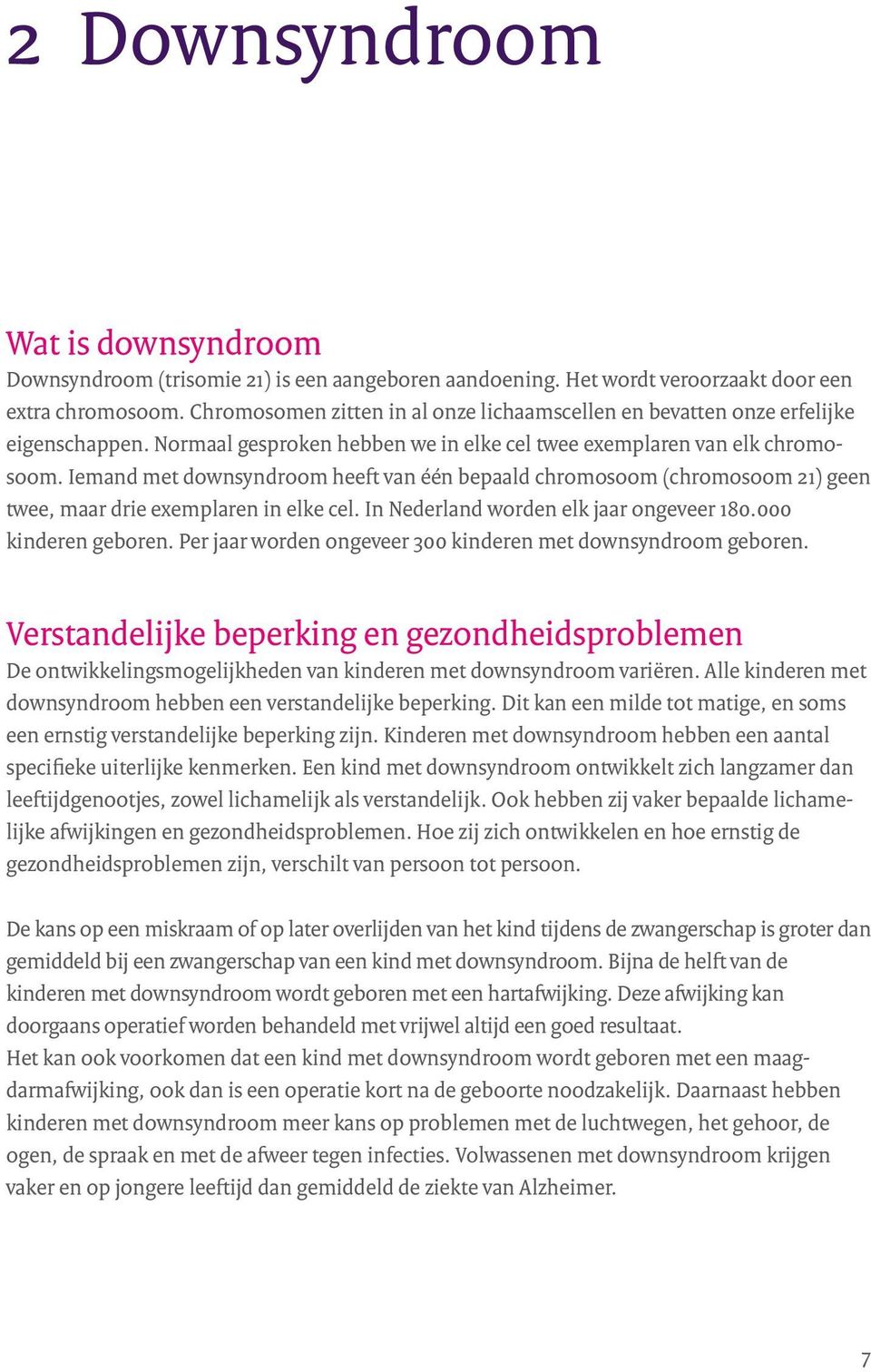 Iemand met downsyndroom heeft van één bepaald chromosoom (chromosoom 21) geen twee, maar drie exemplaren in elke cel. In Nederland worden elk jaar ongeveer 180.000 kinderen geboren.