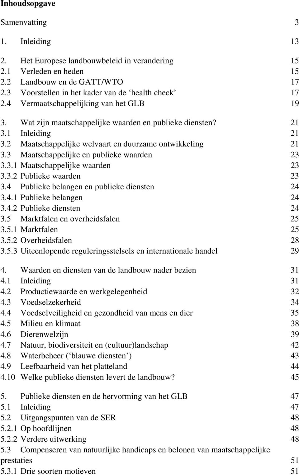 2 Maatschappelijke welvaart en duurzame ontwikkeling 21 3.3 Maatschappelijke en publieke waarden 23 3.3.1 Maatschappelijke waarden 23 3.3.2 Publieke waarden 23 3.