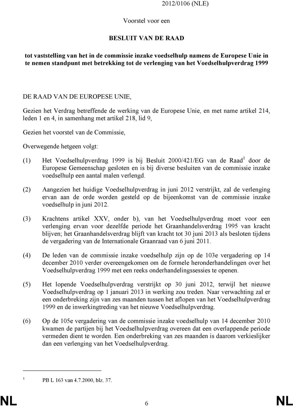 Gezien het voorstel van de Commissie, Overwegende hetgeen volgt: (1) Het Voedselhulpverdrag 1999 is bij Besluit 2000/421/EG van de Raad 1 door de Europese Gemeenschap gesloten en is bij diverse