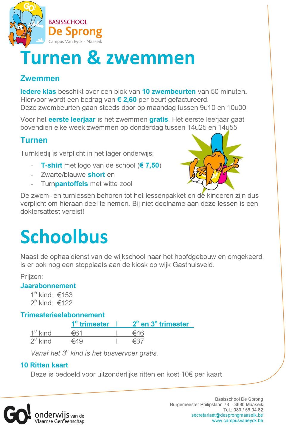 Het eerste leerjaar gaat bovendien elke week zwemmen op donderdag tussen 14u25 en 14u55 Turnen Turnkledij is verplicht in het lager onderwijs: - T-shirt met logo van de school ( 7,50) - Zwarte/blauwe