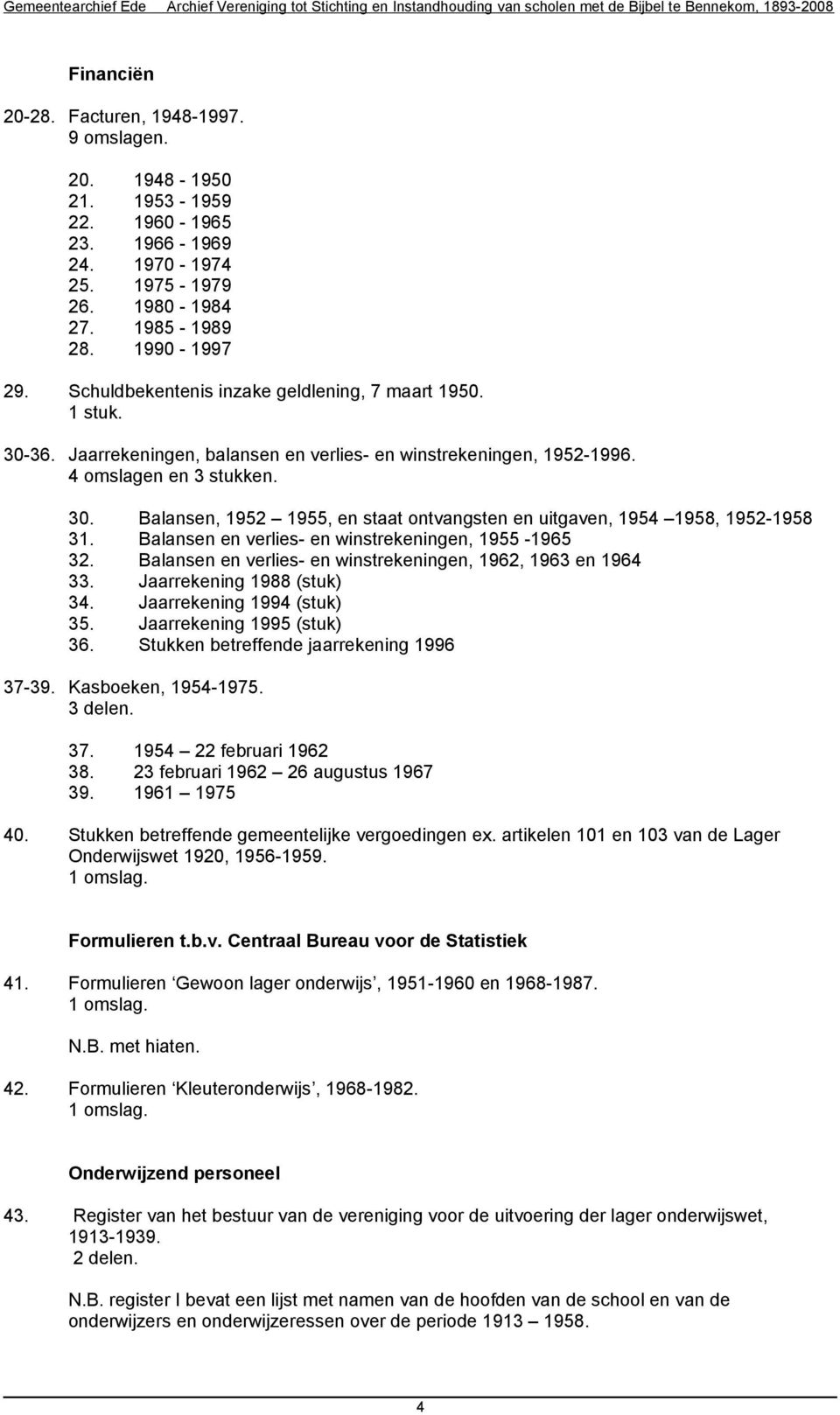 Balansen en verlies- en winstrekeningen, 1955-1965 32. Balansen en verlies- en winstrekeningen, 1962, 1963 en 1964 33. Jaarrekening 1988 (stuk) 34. Jaarrekening 1994 (stuk) 35.