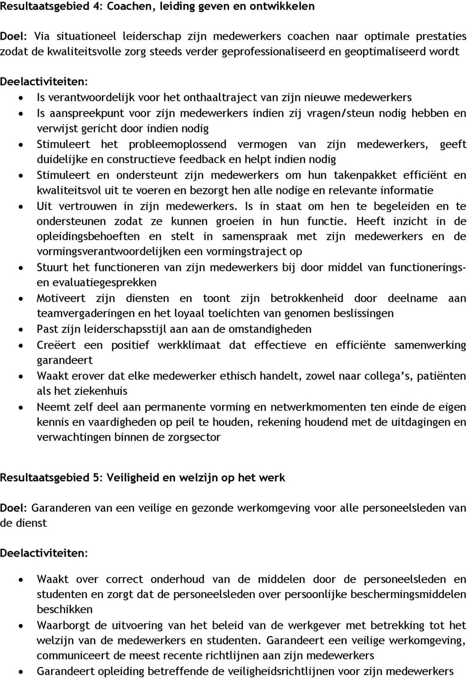 Stimuleert het prbleemplssend vermgen van zijn medewerkers, geeft duidelijke en cnstructieve feedback en helpt indien ndig Stimuleert en ndersteunt zijn medewerkers m hun takenpakket efficiënt en