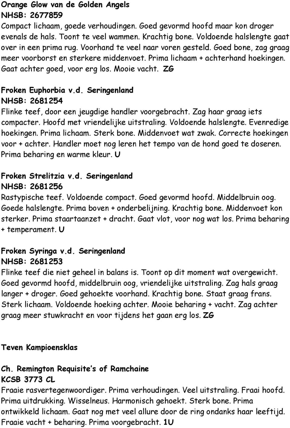 Gaat achter goed, voor erg los. Mooie vacht. ZG Froken Euphorbia v.d. Seringenland NHSB: 2681254 Flinke teef, door een jeugdige handler voorgebracht. Zag haar graag iets compacter.