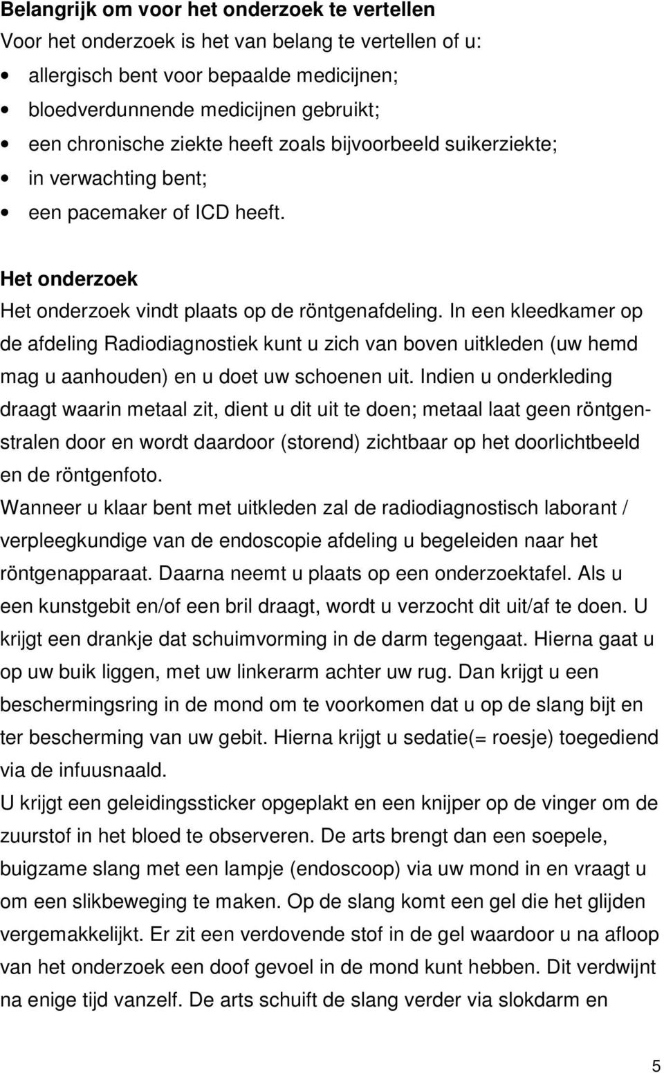 In een kleedkamer op de afdeling Radiodiagnostiek kunt u zich van boven uitkleden (uw hemd mag u aanhouden) en u doet uw schoenen uit.