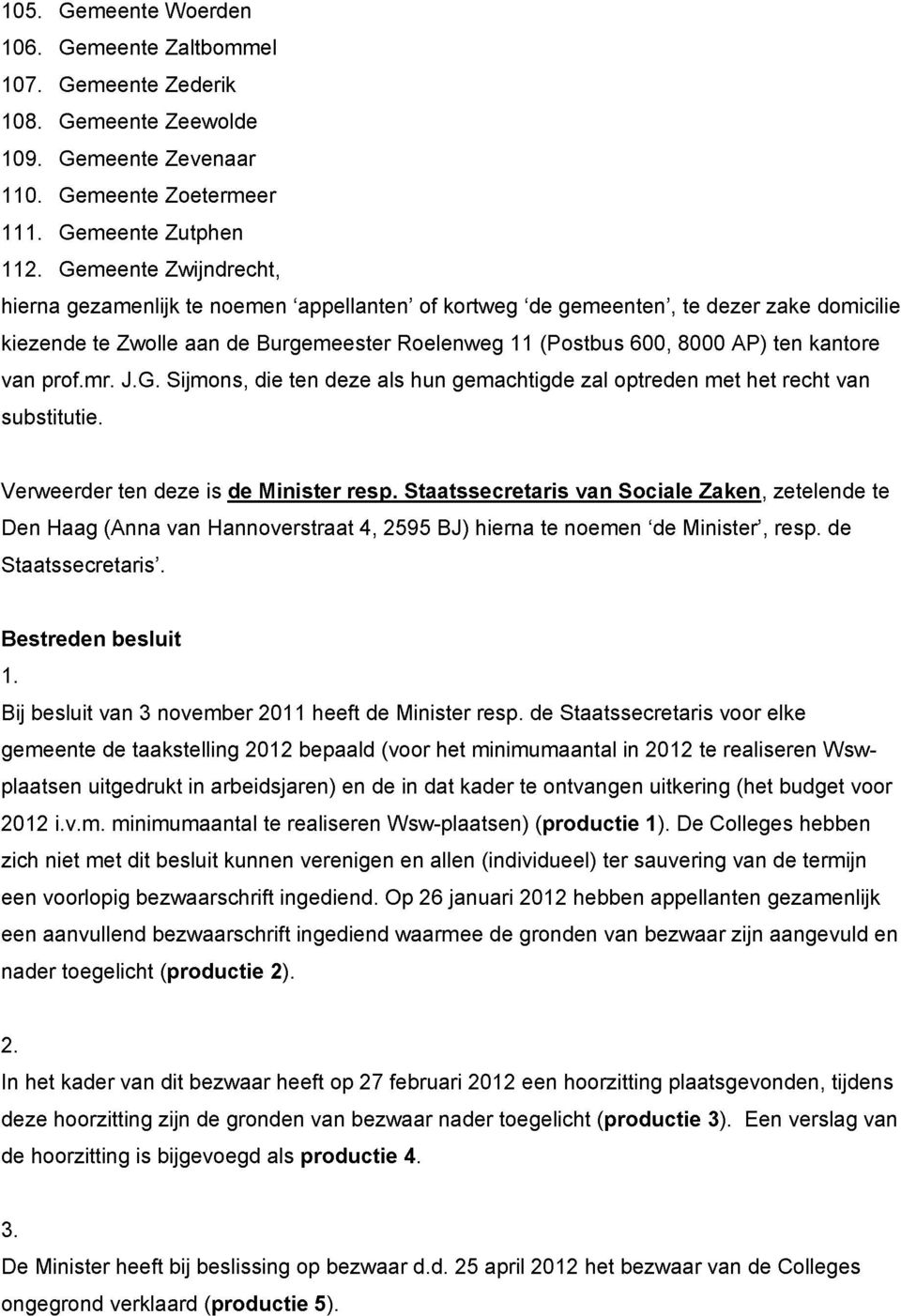 kantore van prof.mr. J.G. Sijmons, die ten deze als hun gemachtigde zal optreden met het recht van substitutie. Verweerder ten deze is de Minister resp.